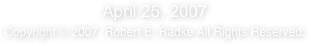 April 25, 2007 
Copyright © 2007. Robert E. Radke All Rights Reserved.